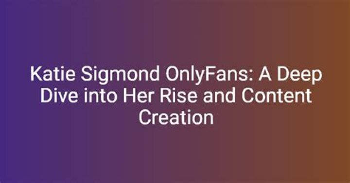 Katie Sigmond Only Fans: A Deep Dive into Her Journey and Impact